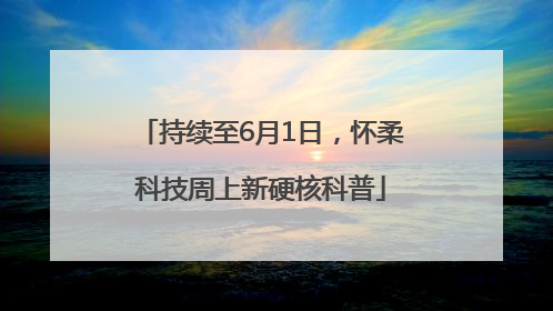 持续至6月1日，怀柔科技周上新硬核科普