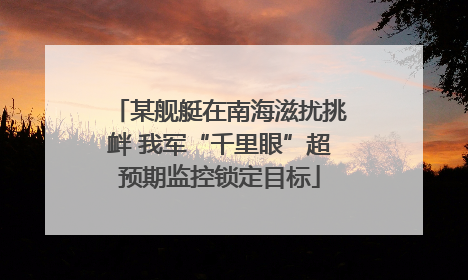 某舰艇在南海滋扰挑衅 我军“千里眼”超预期监控锁定目标