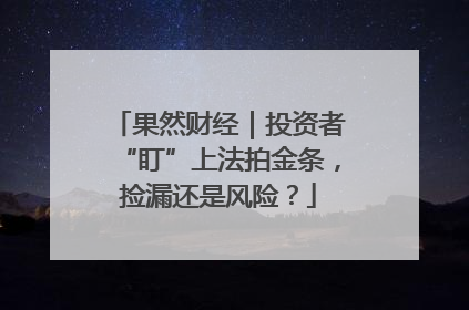 果然财经｜投资者“盯”上法拍金条，捡漏还是风险？