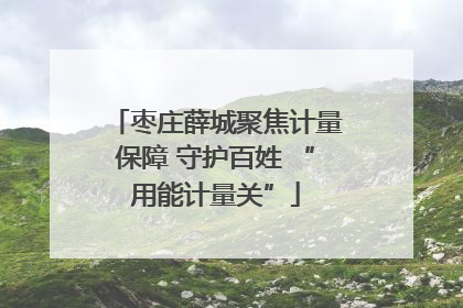 枣庄薛城聚焦计量保障 守护百姓 “用能计量关”