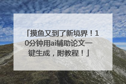 摸鱼又到了新境界！10分钟用ai辅助论文一键生成，附教程！