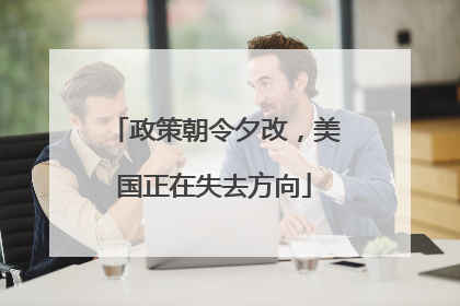 政策朝令夕改,美国正在失去方向