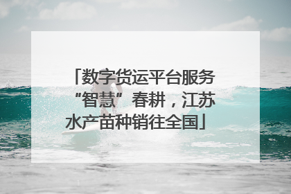 数字货运平台服务“智慧”春耕，江苏水产苗种销往全国