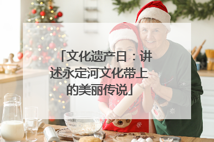 文化遗产日：讲述永定河文化带上的美丽传说