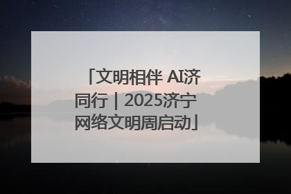文明相伴 AI济同行｜2025济宁网络文明周启动