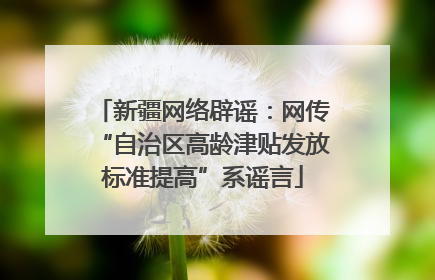 新疆网络辟谣：网传“自治区高龄津贴发放标准提高”系谣言