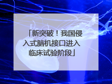 新突破！我国侵入式脑机接口进入临床试验阶段