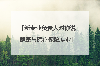 新专业负责人对你说 健康与医疗保障专业