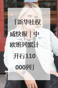 新华社权威快报｜中欧班列累计开行110000列