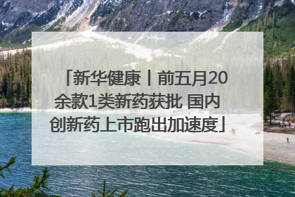 新华健康丨前五月20余款1类新药获批 国内创新药上市跑出加速度