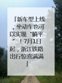 新车型上线，坐动车也可以实现“躺平”！7月1日起，浙江铁路出行惊喜满满