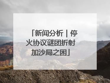 新闻分析｜停火协议谜团折射加沙局之困