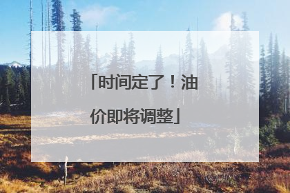 时间定了！油价即将调整