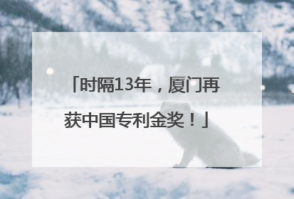 时隔13年，厦门再获中国专利金奖！