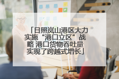 日照岚山港区大力实施“港口立区”战略 港口货物吞吐量实现了跨越式增长