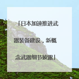 日本加速推进武器装备建设，新概念武器细节披露