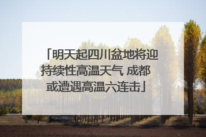 明天起四川盆地将迎持续性高温天气 成都或遭遇高温六连击