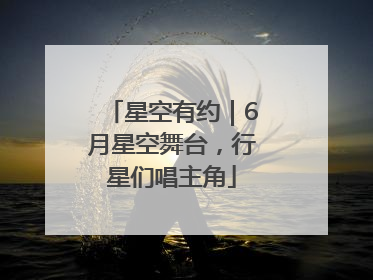 星空有约｜6月星空舞台，行星们唱主角
