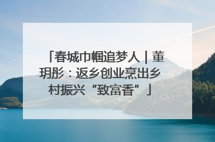 春城巾帼追梦人｜董玥彤：返乡创业烹出乡村振兴“致富香”