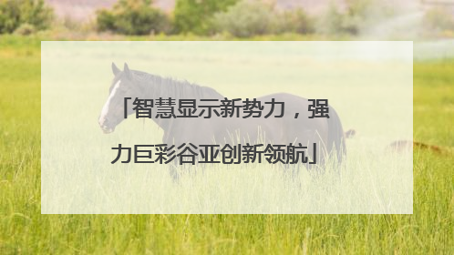 智慧显示新势力，强力巨彩谷亚创新领航