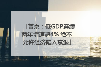 普京：俄GDP连续两年增速超4% 绝不允许经济陷入衰退