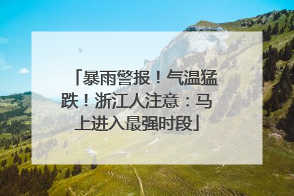 暴雨警报！气温猛跌！浙江人注意：马上进入最强时段