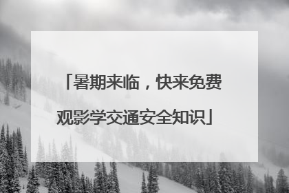 暑期来临，快来免费观影学交通安全知识