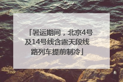 暑运期间，北京4号及14号线含露天段线路列车提前制冷