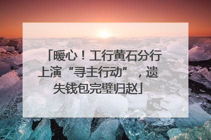 暖心！工行黄石分行上演“寻主行动”，遗失钱包完璧归赵