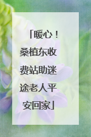 暖心！桑植东收费站助迷途老人平安回家