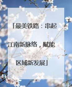 最美铁路：串起江南新脉络，赋能区域新发展