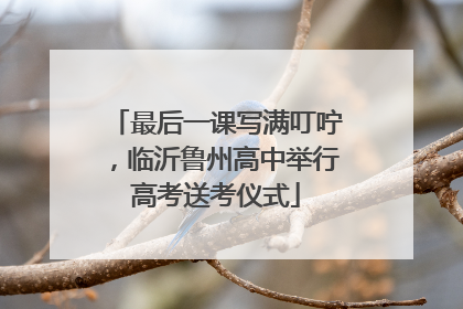 最后一课写满叮咛，临沂鲁州高中举行高考送考仪式