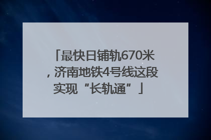 最快日铺轨670米，济南地铁4号线这段实现“长轨通”