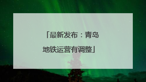 最新发布：青岛地铁运营有调整