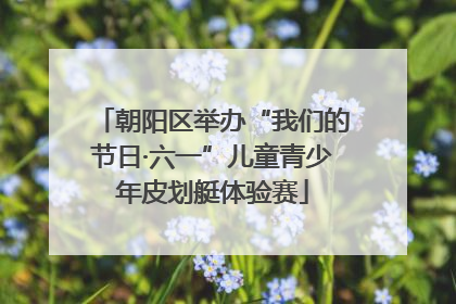 朝阳区举办“我们的节日·六一”儿童青少年皮划艇体验赛