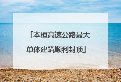 本桓高速公路最大单体建筑顺利封顶