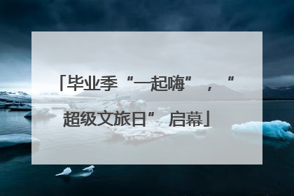 毕业季“一起嗨”，“超级文旅日” 启幕