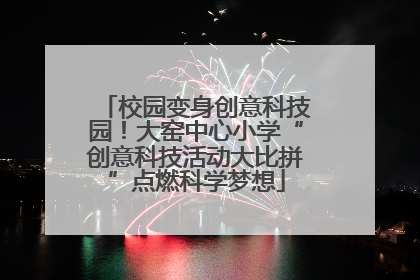 校园变身创意科技园！大窑中心小学“创意科技活动大比拼”点燃科学梦想