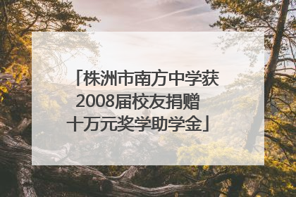 株洲市南方中学获2008届校友捐赠十万元奖学助学金