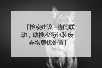 检察建议+协同联动，助推农药包装废弃物更优处置