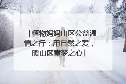 植物妈妈山区公益温情之行：用自然之爱，暖山区童梦之心