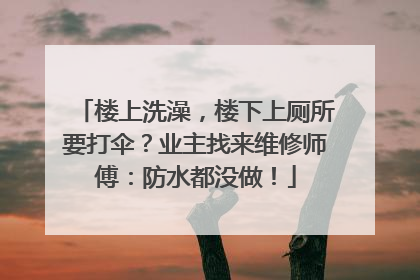 楼上洗澡，楼下上厕所要打伞？业主找来维修师傅：防水都没做！