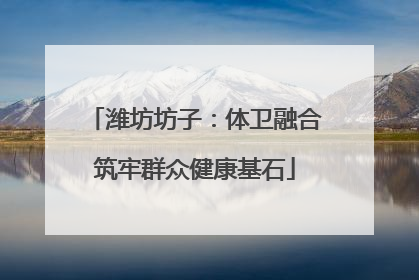 潍坊坊子：体卫融合筑牢群众健康基石