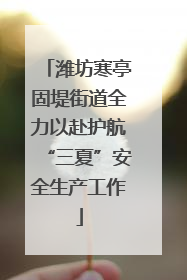 潍坊寒亭固堤街道全力以赴护航“三夏”安全生产工作