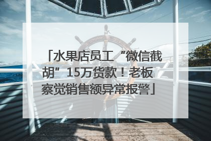 水果店员工“微信截胡”15万货款！老板察觉销售额异常报警