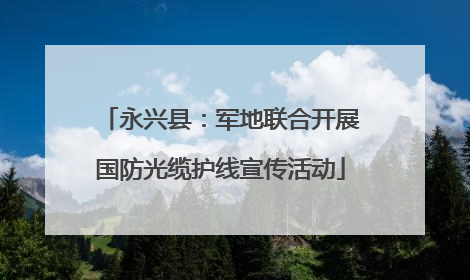 永兴县：军地联合开展国防光缆护线宣传活动