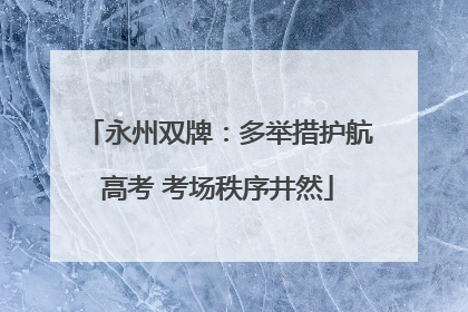 永州双牌：多举措护航高考 考场秩序井然