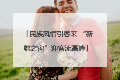 民族风情引客来 “新疆之窗”迎客流高峰
