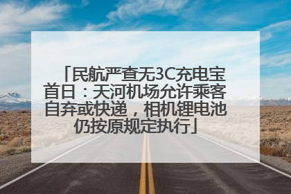 民航严查无3C充电宝首日：天河机场允许乘客自弃或快递，相机锂电池仍按原规定执行