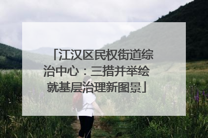 江汉区民权街道综治中心：三措并举绘就基层治理新图景